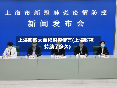 上海回应大面积封控传言(上海封控持续了多久)-第2张图片