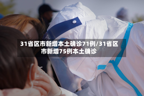 31省区市新增本土确诊71例/31省区市新增75例本土确诊