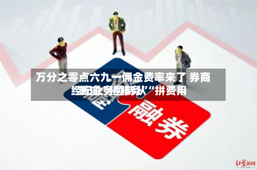 万分之零点六九一佣金费率来了 券商经纪业务亟待从“拼费用	”转向“拼服务”-第2张图片