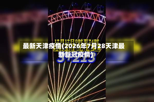 最新天津疫情(2026年7月28天津最新新冠疫情)