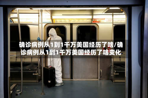 确诊病例从1到1千万美国经历了啥/确诊病例从1到1千万美国经历了啥变化-第2张图片