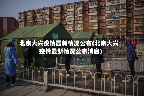 北京大兴疫情最新情况公布(北京大兴疫情最新情况公布消息)