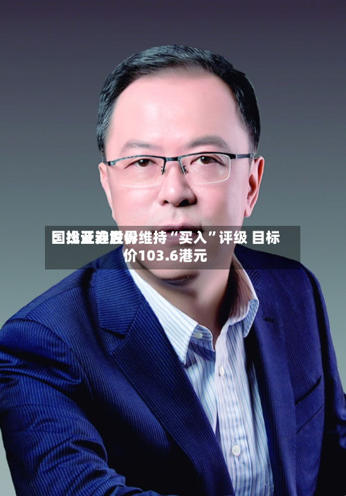 国投证券世界：比亚迪股份维持“买入	”评级 目标价103.6港元-第1张图片