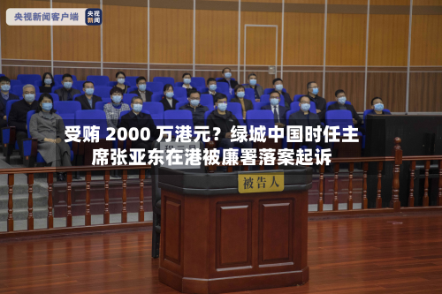 受贿 2000 万港元？绿城中国时任主席张亚东在港被廉署落案起诉